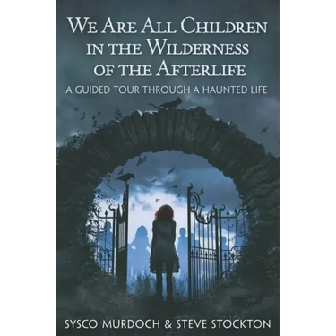We Are All Children in the Wilderness of the Afterlife: A Guided Tour Through a Haunted Life