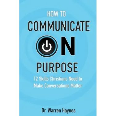 How to Communicate on Purpose: 12 Skills Christians Need to Make Conversations Matter