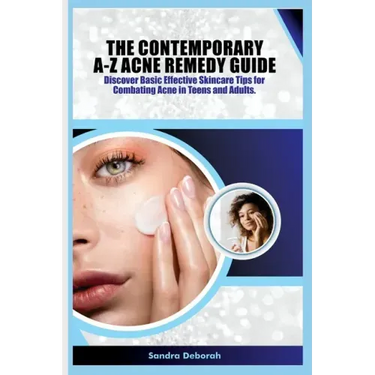 The Contemporary A-Z Acne Remedy Guide: Discover Basic Effective Skin Care Tips for Combating Acne in Teens and Adults.
