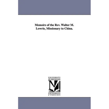 Memoirs of the Rev. Walter M. Lowrie, Missionary to China.