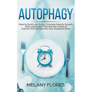 Autophagy: How to Purify our Body, Promote Muscle Growth, Slow Aging and Prevent the Onset of Cancer through Intermittent Fasting