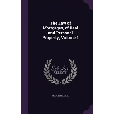 The Law of Mortgages, of Real and Personal Property, Volume 1