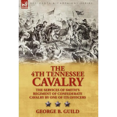 The 4th Tennessee Cavalry: the Services of Smith's Regiment of Confederate Cavalry by One of its Officers