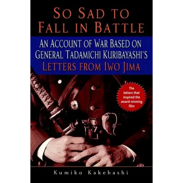 So Sad to Fall in Battle: An Account of War Based on General Tadamichi Kuribayashi's Letters from Iwo Jima