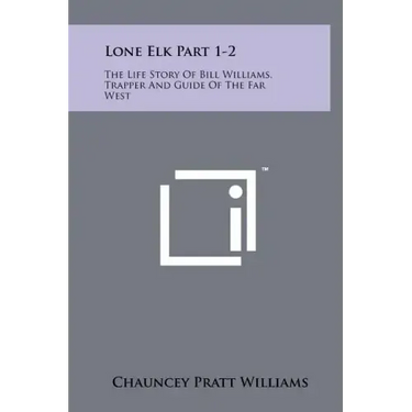 Lone Elk Part 1-2: The Life Story of Bill Williams, Trapper and Guide of the Far West