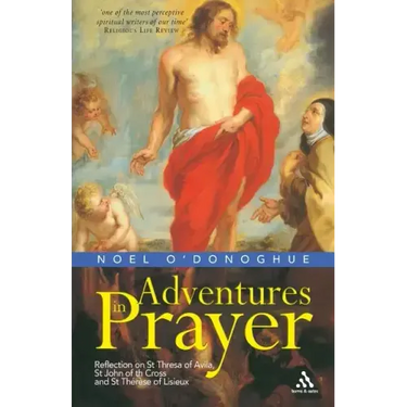 Adventures in Prayer: Reflection on St Teresa of Avila, St John of the Cross and St Therese of Lisieux