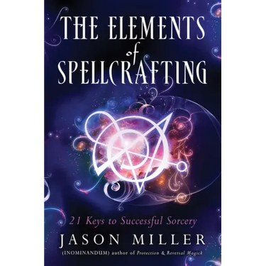 The Elements of Spellcrafting: 21 Keys to Successful Sorcery