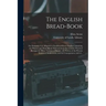 The English Bread-book: for Domestic Use, Adapted to Families of Every Grade: Containing the Plainest and Most Minute Instructions to the Lear
