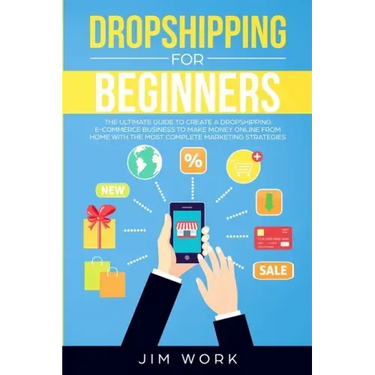 Dropshipping for Beginners: The Ultimate Guide to Create a Dropshipping E-Commerce Business to Make Money Online from Home with Complete Marketing