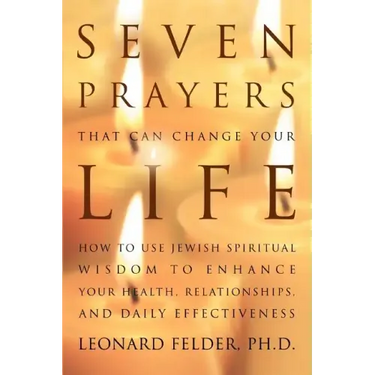 Seven Prayers That Can Change Your Life: How to Use Jewish Spiritual Wisdom to Enhance Your Health, Relationships, and Daily Effectiveness