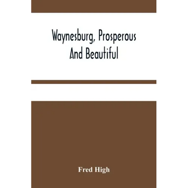 Waynesburg, Prosperous And Beautiful: A Souvenir Pictorial Story Of The Biggest And Best Little City In Pennsylvania