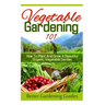 Vegetable Gardening 101: How To Plant And Grow A Beautiful, Organic Vegetable Garden