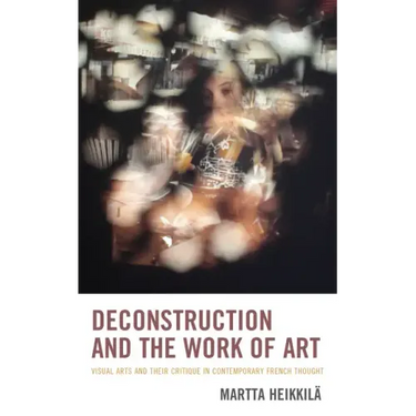 Deconstruction and the Work of Art: Visual Arts and Their Critique in Contemporary French Thought