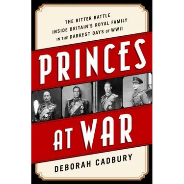 Princes at War: The Bitter Battle Inside Britain's Royal Family in the Darkest Days of WWII