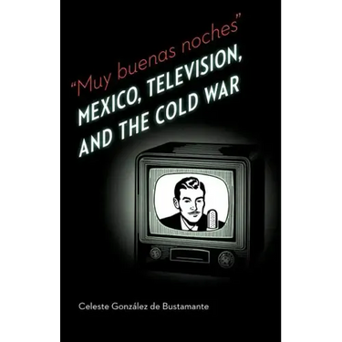 Muy Buenas Noches: Mexico, Television, and the Cold War