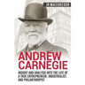 Andrew Carnegie - Insight and Analysis into the Life of a True Entrepreneur, Industrialist, and Philanthropist