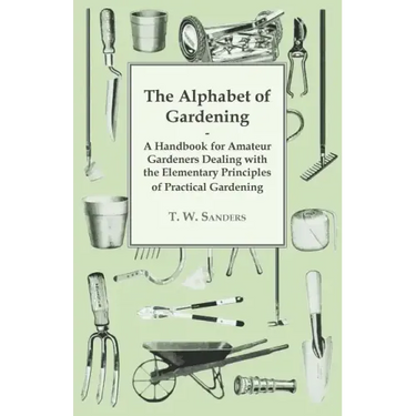 The Alphabet of Gardening - A Handbook for Amateur Gardeners Dealing with the Elementary Principles of Practical Gardening