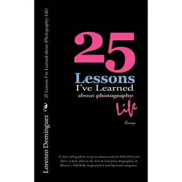25 Lessons I've Learned about (Photography) Life!: #1 best selling photo essay on amazon.com for both 2010 and 2011; A best seller in the Arts & Liter