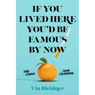 If You Lived Here You'd Be Famous by Now: True Stories from Calabasas