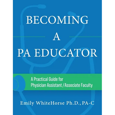 Becoming a PA Educator: A Practical Guide for Physician Assistant/Associate Faculty