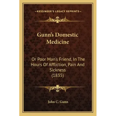 Gunn's Domestic Medicine: Or Poor Man's Friend, In The Hours Of Affliction, Pain And Sickness (1835)