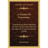A Treatise Of Conversion: Preached And Now Published For The Use Of Those That Are Strangers To A True Conversion (1658)