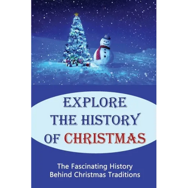 Explore The History Of Christmas: The Fascinating History Behind Christmas Traditions