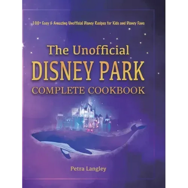 The Unofficial Disney Park Complete Cookbook: 100+ Easy & Amazing Unofficial Disney Recipes for Kids and Disney Fans