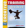 The Creative Training Idea Book: Inspired Tips and Techniques for Engaging and Effective Learning