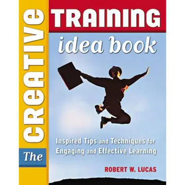 The Creative Training Idea Book: Inspired Tips and Techniques for Engaging and Effective Learning