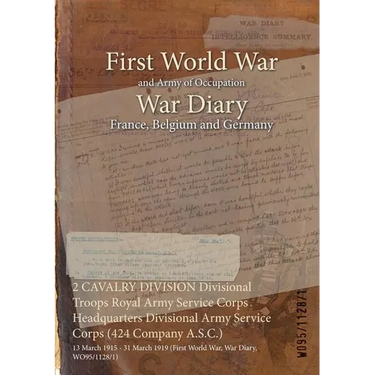 2 CAVALRY DIVISION Divisional Troops Royal Army Service Corps Headquarters Divisional Army Service Corps (424 Company A.S.C.): 13 March 1915 - 31 Marc