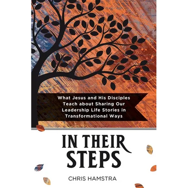 In Their Steps: What Jesus and His Disciples Teach Us about Sharing Our Leadership Life Stories in Transformational Ways