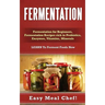 Fermentation: Fermentation for Beginners, Fermentation Recipes rich in Probiotics, Enzymes, Vitamins, Minerals - LEARN To Ferment Foods Now