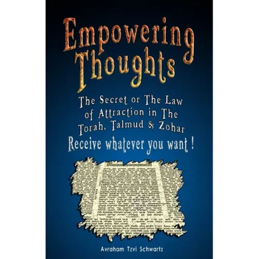 Empowering Thoughts: The Secret of Rhonda Byrne or The Law of Attraction in The Torah, Talmud & Zohar - Receive whatever you want !