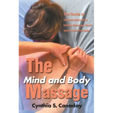 The Mind and Body Massage: The Guide to Ultimate Relaxation Uniting Massage, Music and Aroma Therapies