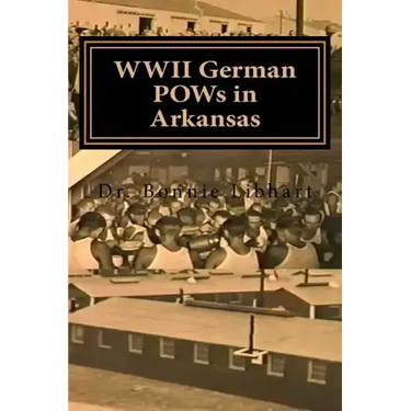 WWII German POWs in Arkansas: Dr. Bonnie Libhart and the NAZI prisoners of war in Arkansas during WWII