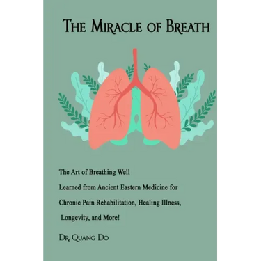 The Miracle of Breath: The Art of Breathing Well Learned from Ancient Eastern Medicine for Chronic Pain Rehabilitation, Healing Illness, Long