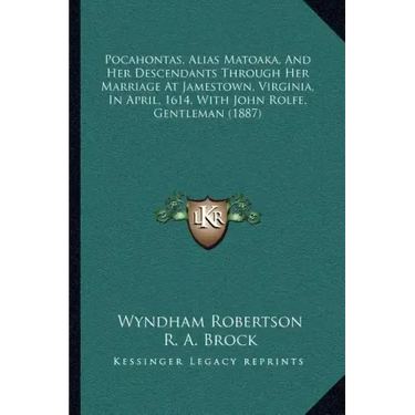 Pocahontas, Alias Matoaka, and Her Descendants Through Her Marriage at Jamestown, Virginia, in April, 1614, with John Rolfe, Gentleman (1887)