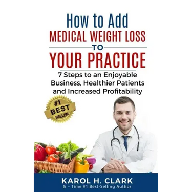 How to Add Medical Weight Loss to Your Practice: 7 Steps to an Enjoyable Business, Healthier Patients and Increased Profitability