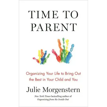 Time to Parent: Organizing Your Life to Bring Out the Best in Your Child and You