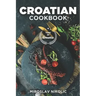 Croatian Cookbook: Get Your Taste Of Croatia With Easy and Delicious Recipes From Croatian Cuisine