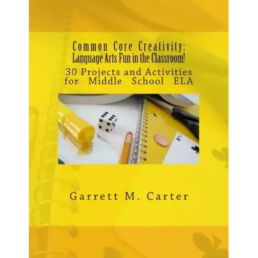 Common Core Creativity: Language Arts Fun in the Classroom!: 30 Projects and Activities for Middle School ELA