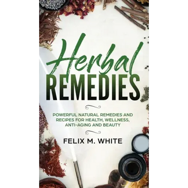 Herbal Remedies: Powerful Natural Remedies and Recipes for Health, Wellness, Anti-aging and Beauty