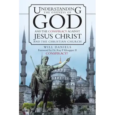 Understanding the Oneness of God and the Conspiracy Against Jesus Christ and the Christian Church