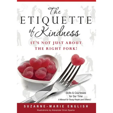 The Etiquette of Kindness--It's Not Just About the Right Fork!: Skills and Courtesies for Our Time; A Manual for Young People (and Others!)