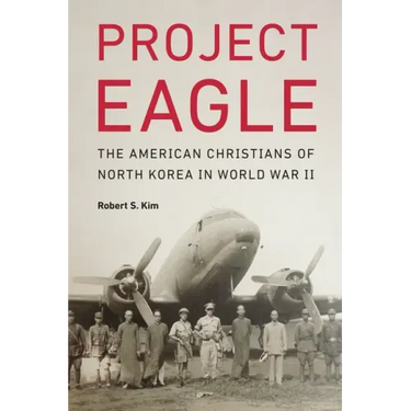 Project Eagle: The American Christians of North Korea in World War II