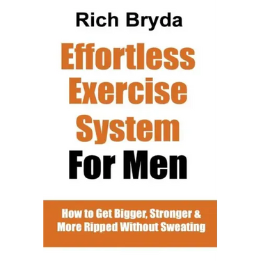 The Effortless Exercise System for Men: How to Get Bigger, Stronger & More Ripped Without Sweating