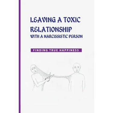 Leaving a Toxic Relationship with a Narcissistic Person: Finding True Happiness: Emotionally Destructive Relationship