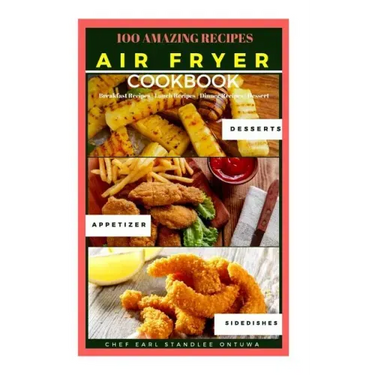 Air Fryer Cookbook Recipe: 100 Amazing Recipes, Breakfast Recipes - Lunch Recipes - Dinner Recipes - Dessert