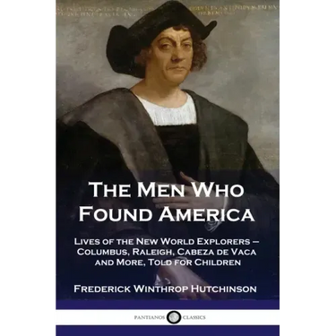 The Men Who Found America: Lives of the New World Explorers - Columbus, Raleigh, Cabeza de Vaca and More, Told for Children